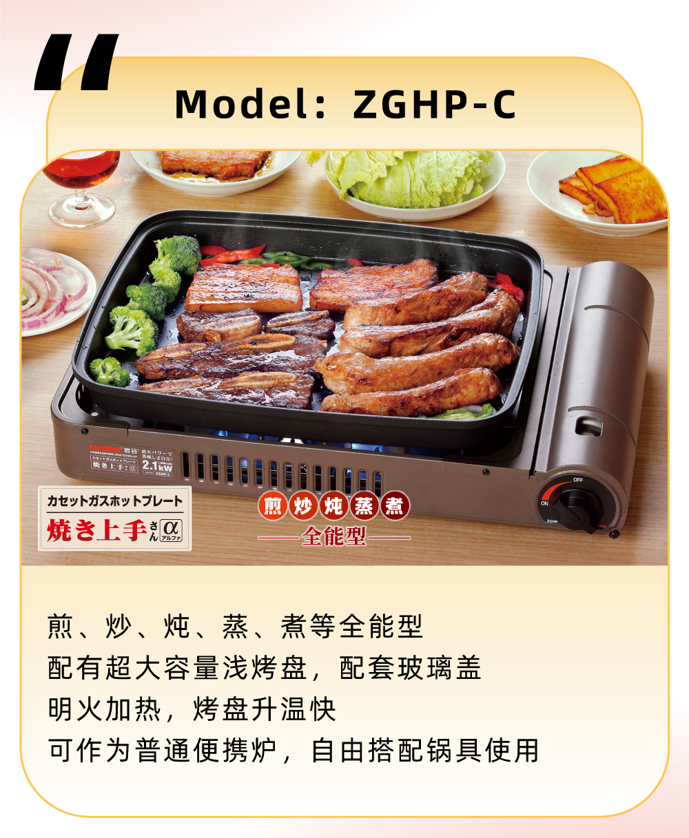煎、炒、炖、蒸、煮等(deng)全能(néng)型，配(pei)有(yǒu)超大(da)容量加(jia)淺烤盤，明火加(jia)熱，烤盤升溫快，可(kě)作(zuò)爲(wei)普通(tong)便攜爐，自由搭配(pei)鍋具(ju)使用(yong)